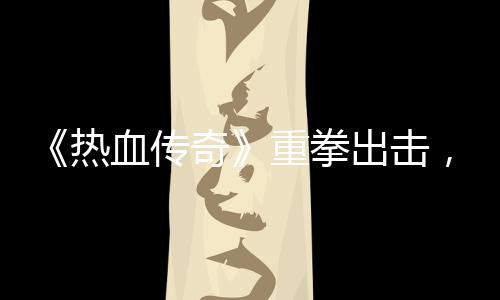 为血传重拳，大挂行击外力打热出击奇