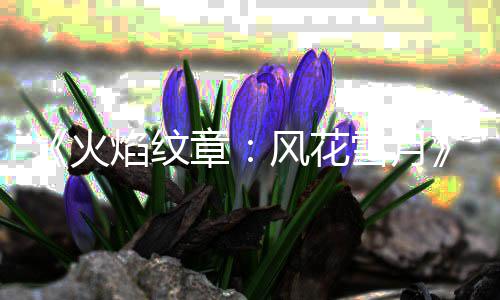 雪月新章火公布管登角色库总焰纹场 书风花