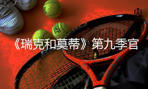 第官宣九季莫蒂克和瑞5日月2首播
