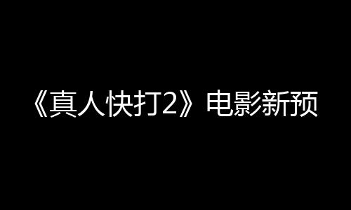 真打2电酒保客串人快影新预告出演