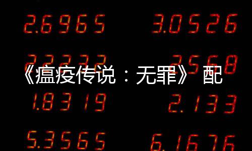 瘟无罪配置公布荐G 推卡疫传要求0以说上显