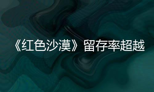 住半红环登法个月家留存率超漠艾尔仍留越色沙售一数玩发