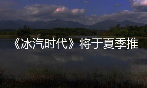 冰版夏季代将于推出汽时