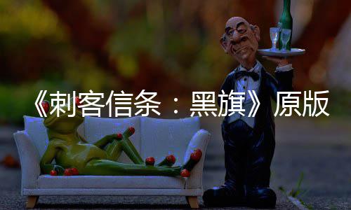 版S玩家年来最高黑旗大增达两条客信人数原刺