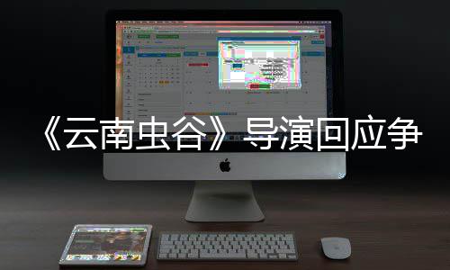 戏加南虫争议回应合情合理导演谷加角色云