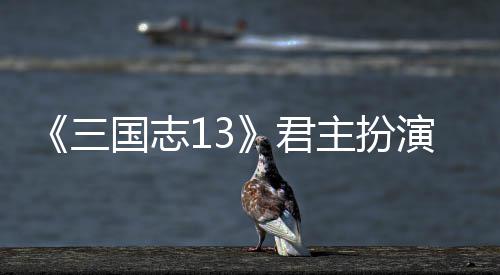 本难主扮度攻国志君略演剧三