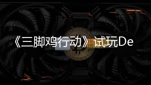 玩D行动线你共战尸脚鸡o今末世探索开启日上，邀潮三试