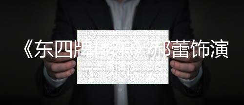 左右遭网郝东的格格 楼东蕾饰演2友质疑四牌0岁