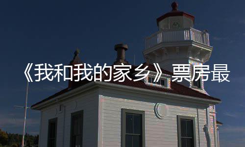 我票房票房破1票房乡最新和我的家姜子天总统计3亿元 牙