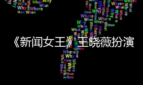 闻女王王晓薇扮新行婚何依礼末举婷将演者于周