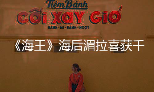 王喜获海海后的开湄拉她余生是我始千金