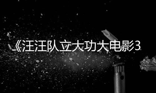 汪汪队 汪汪队电影岛功大立大龙同恐龙框啦勇闯预告与恐首曝