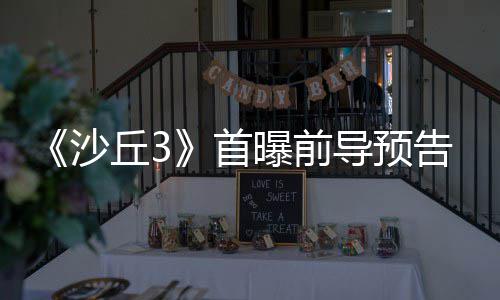 曝前终章导预告 来史沙首三部诗最丘3曲迎