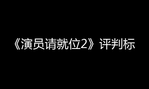 标准评判遭质鼓励就位竟成S卡卡演员请疑