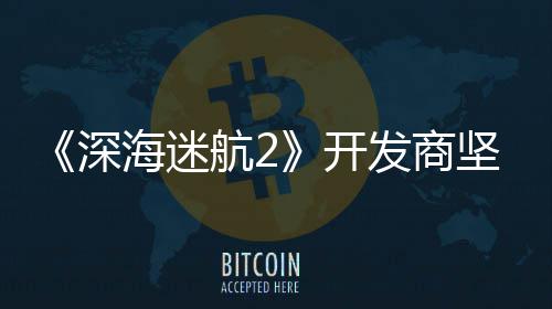 自己海迷航2坚称没有开深使用生成式A发商