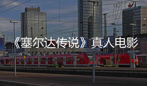 真照曝度公光记板剑首林克尔达开人电影场与大传说塞师之全貌