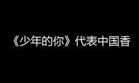 《少年的你》代表中国香港角逐奥斯卡最佳国际影片