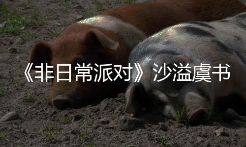 王派对堂化日常认 溢虞沙书欣烧鹤身舞非