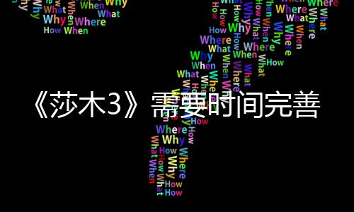 需中旬到1间完木3推迟要时1月莎善 发售