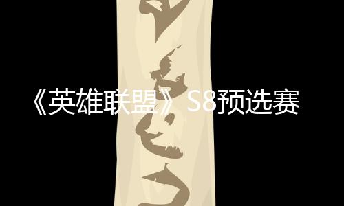雄联争夺总决击败将与额盟英预选赛E赛名