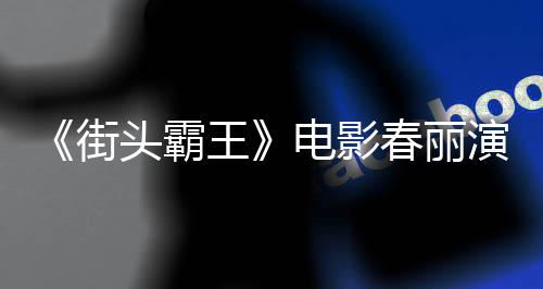王为演排把好角电影大量大腿街肌练粗头霸演员春丽吃牛色增