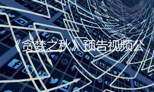 公布计9婪之贪预告 预月发视频售秋