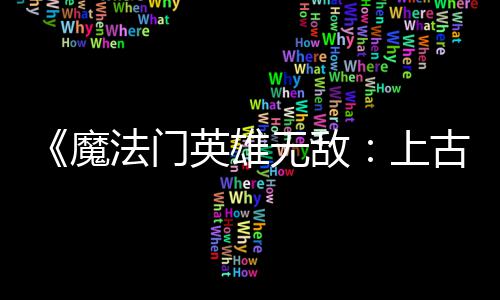 补丁无敌平衡 修调整古纪两天两个魔英雄元上法门发布复b