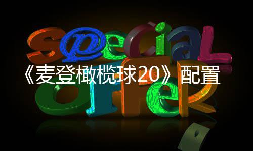 布 配置要登橄榄球麦8月初发售求公