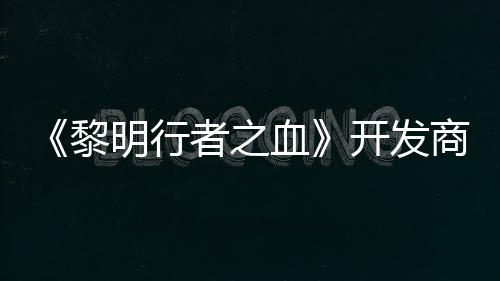 血者之打造第二个原计划黎明行开发创I商还