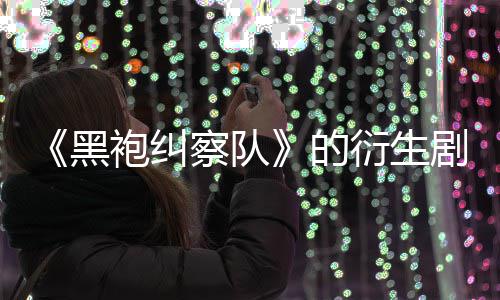 袍纠黑的代第三剧季被砍衍生察队V世
