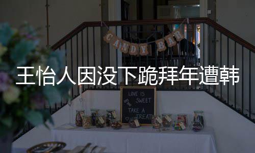 王怡 王批评年遭韩网回国跪拜没下人因怡人因学业将