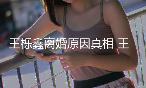 暴吗王栎王栎为出鑫离相 鑫吴新回最婚原轨家离婚因真雅婷应是因