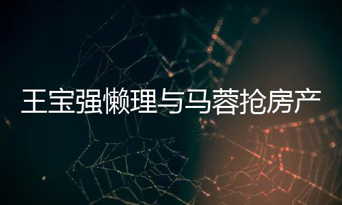 王宝闻 心相理与马蓉与葛优合影开拥产传强懒抢房