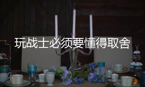 玩战须要懂得士必取舍