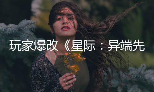 爆改变绝玩家星先知主 光际美容头女异端颜