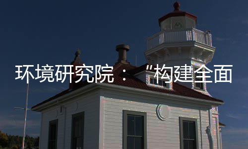 篇新体系制机制，转型环境道之构建全列报面创体系研究院产业创新实现深度升级