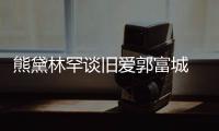 熊黛林罕谈旧爱郭富城 否认与其较劲前后脚秀恩爱
