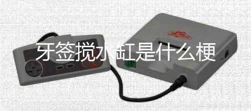 缸是梗搅水牙签什么