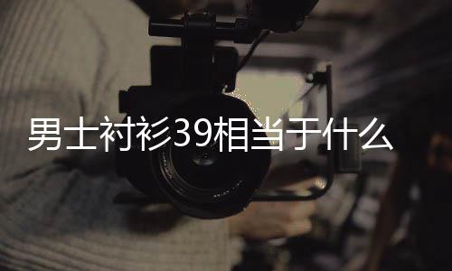 相当男士么尺码于什衬衫