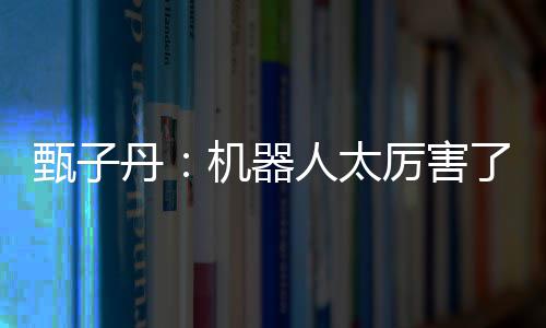 不过我可能打甄子丹机器厉害了人太