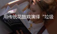 用传统花鼓戏演绎“垃圾分类”新时尚