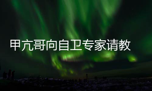 网自卫专家真能哥向甲亢友用得上吗请教