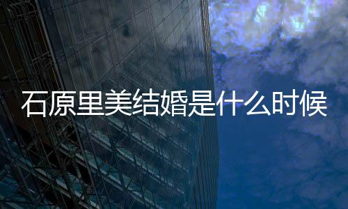 在一候 结婚久里美里美老公么时石原是什石原是谁起多