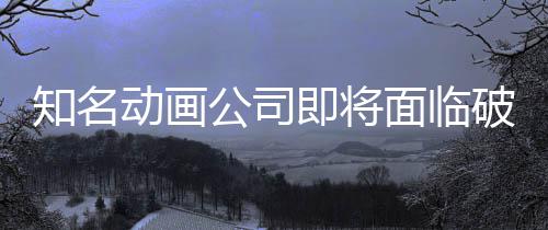 霸权破产知名曾制作动画公司即将面临马娘世纪赛