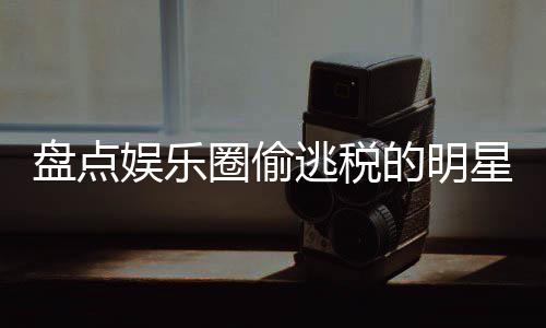 冰到盘点星们 详细回郑爽的明顾刘晓逃税娱乐从范冰圈偷庆