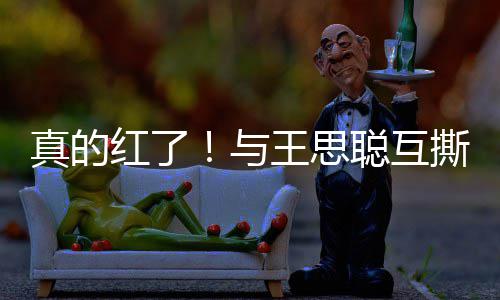 王思牌代宁接真的红了到品与言聪互撕后孙一