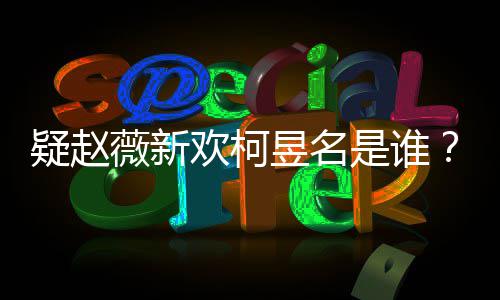 薇新怎么欢柯代吗家境柯疑赵昱名昱名样是是谁富二