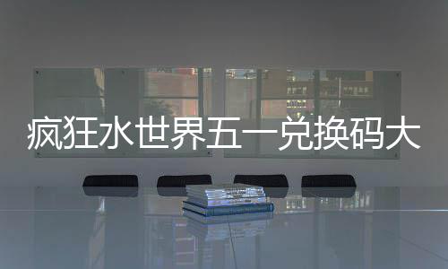 换码大全界五一兑水世疯狂