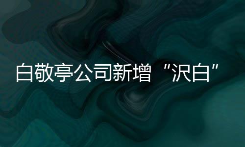 白敬标 皮革皮具鞋帽增沢白亭公司新商涉及服装