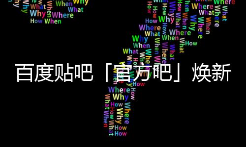 百度吧新升正式焕官级，计划力贴吧U引方吧启动